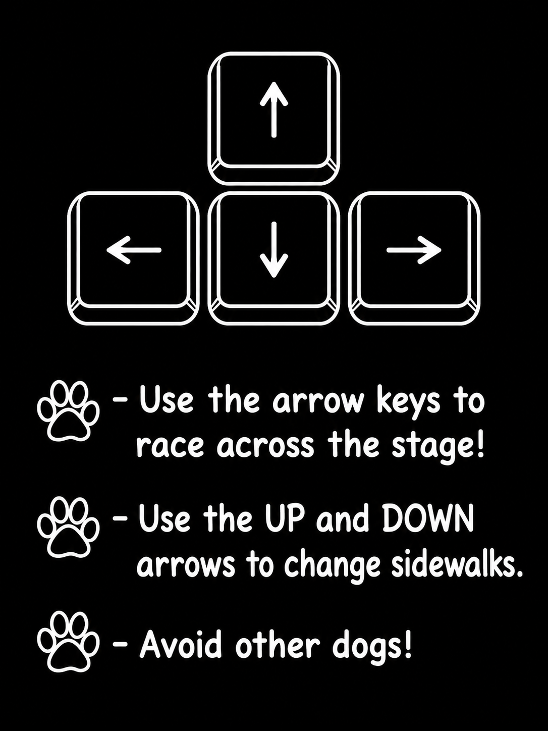 Use the arrow keys to race across the stage, change sidewalks, and avoid other dogs.